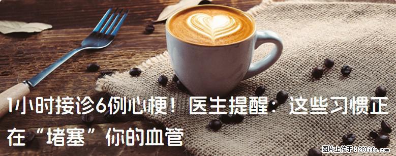 1小时接诊6例心梗！医生提醒：这些习惯正在“堵塞”你的血管 - 图木舒克生活资讯 - 图木舒克28生活网 tmsk.28life.com
